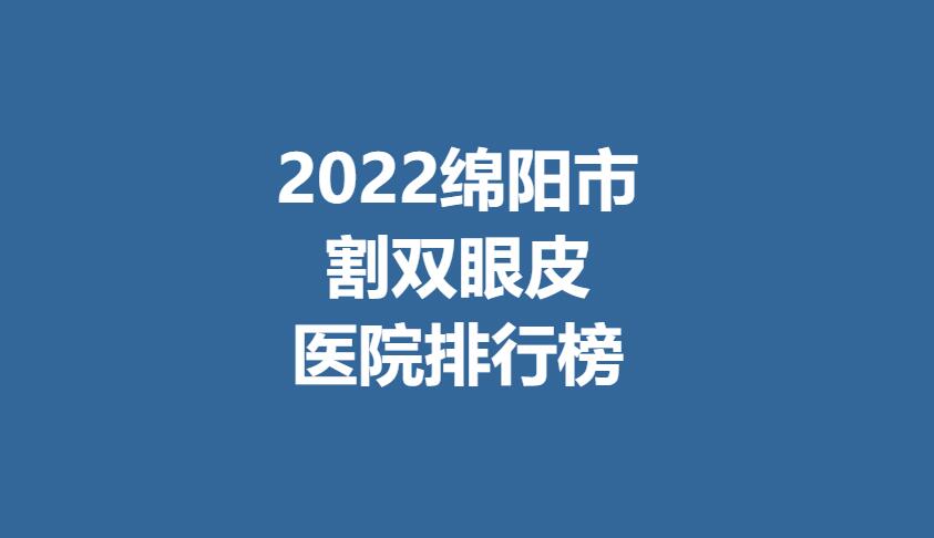 2022绵阳市割双眼皮医院排行榜曝光！来看看医院详细地址吧！