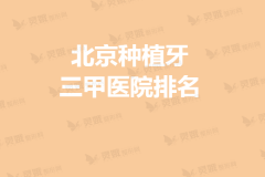 【2020-2021】北京种植牙三甲医院排名热度表单！
