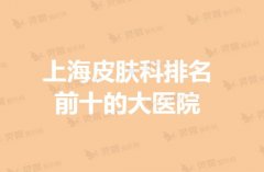 【汇总】上海皮肤科排名前十的大医院，热度表单！