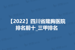 【2022】四川省隆胸医院排名前十_三甲排名