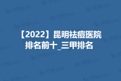【2022】昆明祛痘医院排名前十_三甲排名