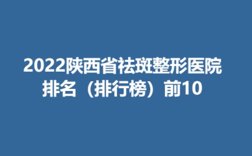 2022陕西省祛斑整形医院排名（排行榜）前10名单公开揭晓！