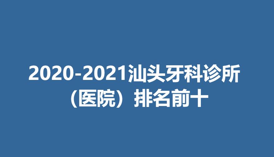 2020-2021汕头牙科诊所（医院）排名前十