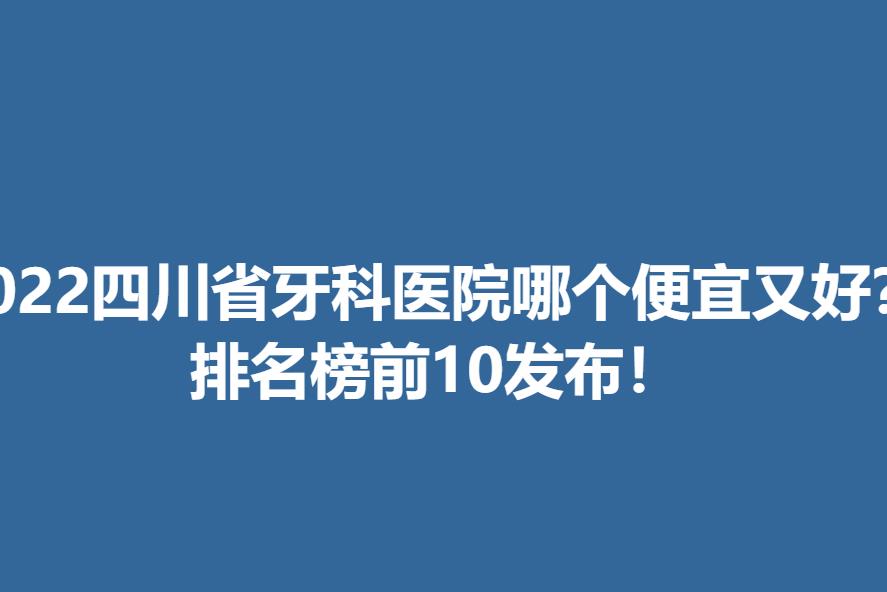 2022四川省牙科医院哪个便宜又好？排名榜前10发布！