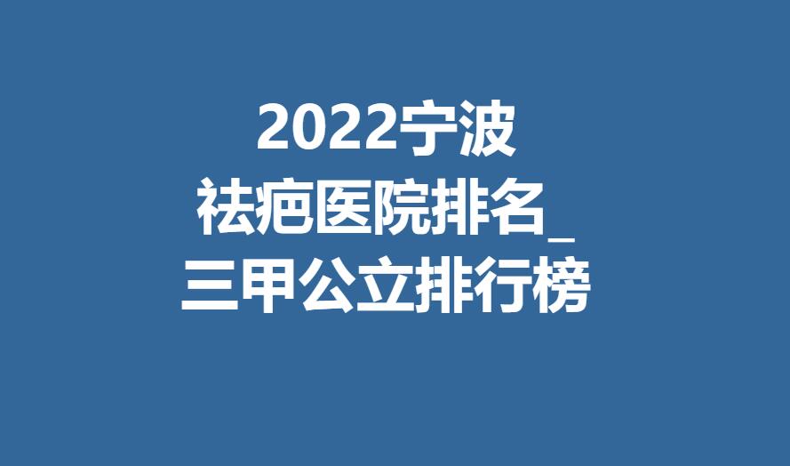 2022宁波祛疤医院排名_三甲公立排行榜分享！附医院名单分享！