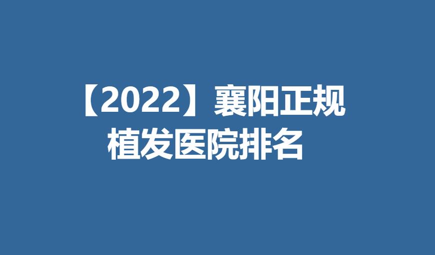 【2022】襄阳正规植发医院排名分享！附植发果图+价格表