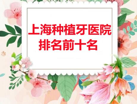 上海种植牙医院排名前十名榜单：凯维口腔、惠恒口腔、美奥口腔登榜
