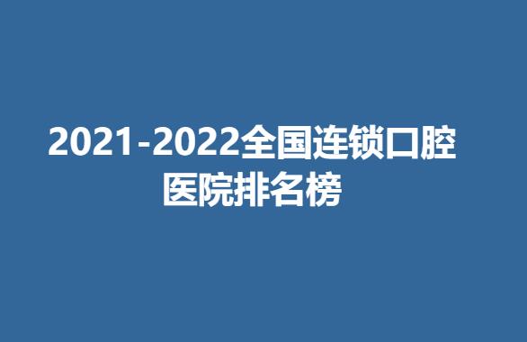 2021-2022全国连锁口腔医院排名榜公布！医院简介+价格表参考！